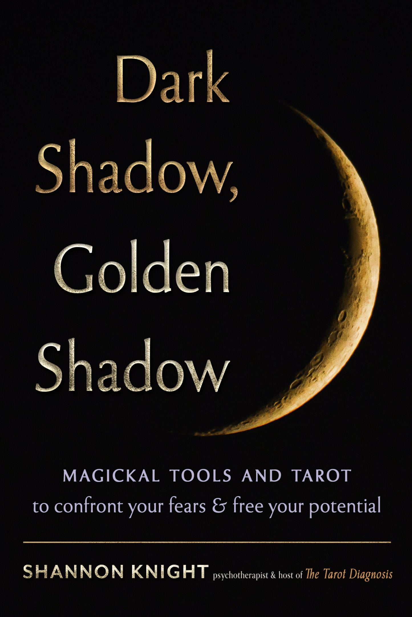 Dark Shadow, Golden Shadow: Magickal Tools and Tarot to Confront Your Fears and Free Your Potential